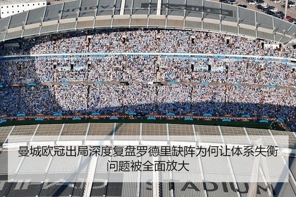 曼城欧冠出局深度复盘罗德里缺阵为何让体系失衡问题被全面放大