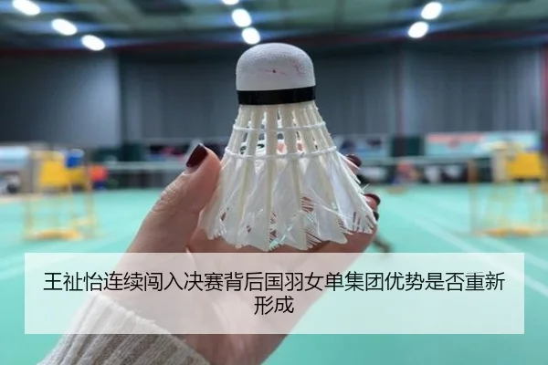 王祉怡连续闯入决赛背后国羽女单集团优势是否重新形成（KY tiyu）